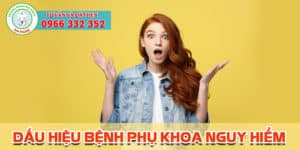 Dấu hiệu bệnh phụ khoa nguy hiểm