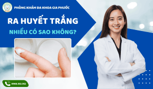 Ra huyết trắng nhiều có sao không