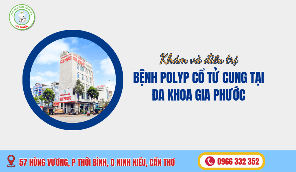 Phòng Khám Đa Khoa Gia Phước Địa Chỉ Điều Trị Polyp Cổ Tử Cung Uy Tín, Chất Lượng Tại Cần Thơ